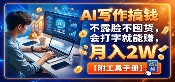 AI写作搞钱:不露脸不囤货,会打字就能赚,月入2W【附工具手册】-1 AI写作搞钱:不露脸不囤货,会打字就能赚,月入2W【附工具手册】