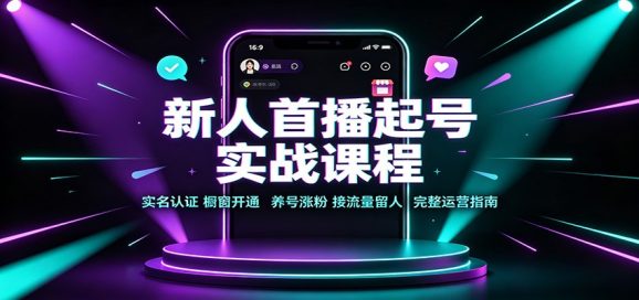 新人首播起号实战课程:实名认证橱窗开通,养号涨粉,接流量留人完整运营指南-1 新人首播起号实战课程:实名认证橱窗开通,养号涨粉,接流量留人完整运营指南