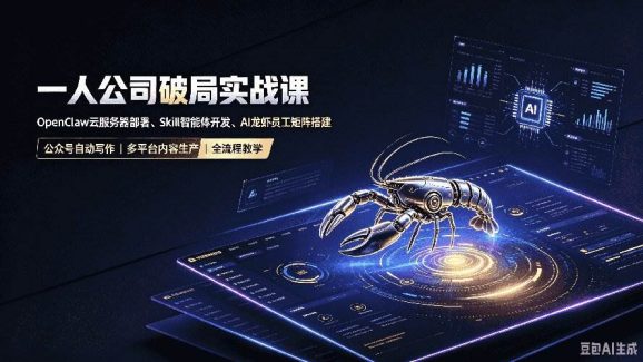 一人公司破局实战课|OpenClaw云服务器部署、Skill智能体开发、AI龙虾员工矩阵搭建,公众号自动写作与多平台内容-1 一人公司破局实战课|OpenClaw云服务器部署、Skill智能体开发、AI龙虾员工矩阵搭建,公众号自动写作与多平台内容