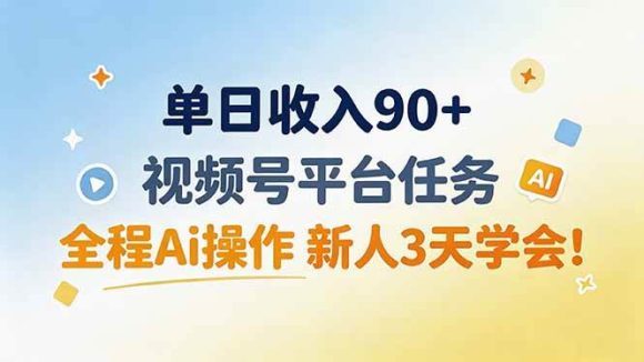 单日收入90+，视频号平台任务，全程Ai操作 新人3天学会！
