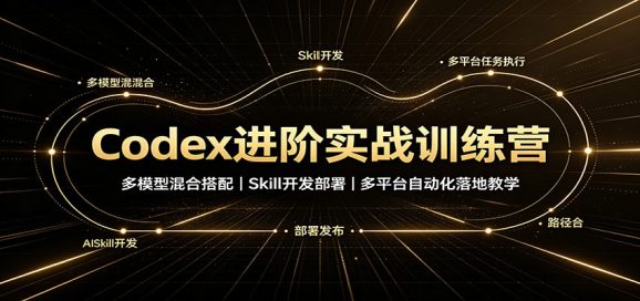 Codex进阶实战训练营:多模型混合搭配,Skill开发部署,多平台自动化落地教学-1 Codex进阶实战训练营:多模型混合搭配,Skill开发部署,多平台自动化落地教学