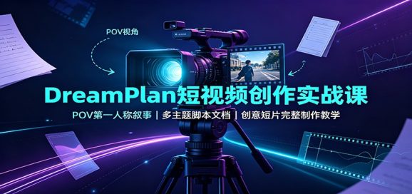DreamPlan短视频创作实战课:POV第一人称叙事,多主题脚本文档,创意短片完整制作教学-1 DreamPlan短视频创作实战课:POV第一人称叙事,多主题脚本文档,创意短片完整制作教学