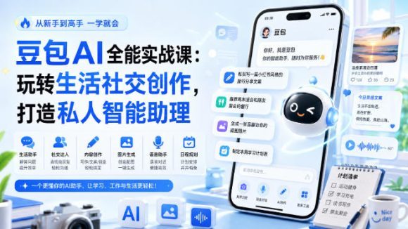 豆包AI全能实战课:玩转生活社交创作,打造私人智能助理-1 豆包AI全能实战课:玩转生活社交创作,打造私人智能助理