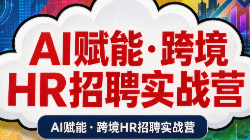 AI赋能·跨境HR招聘实战营-1 AI赋能·跨境HR招聘实战营