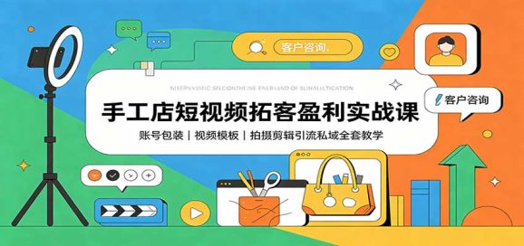 手工店短视频拓客盈利实战课:账号包装,视频模板,拍摄剪辑引流私域全套教学-1 手工店短视频拓客盈利实战课:账号包装,视频模板,拍摄剪辑引流私域全套教学