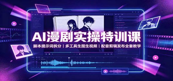 AI漫剧实操特训课:脚本提示词拆分,多工具生图生视频,配音剪辑发布全套教学-1 AI漫剧实操特训课:脚本提示词拆分,多工具生图生视频,配音剪辑发布全套教学