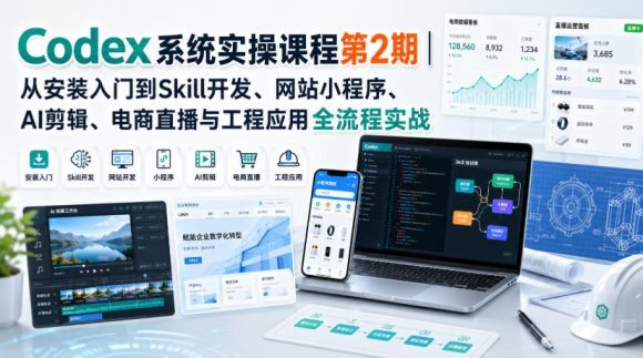 Codex系统实操课程第2期|从安装入门到Skill开发、网站小程序、AI剪辑、电商直播与工程应用全流程实战-1 Codex系统实操课程第2期|从安装入门到Skill开发、网站小程序、AI剪辑、电商直播与工程应用全流程实战