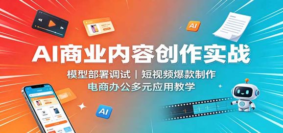 AI商业内容创作实战:模型部署调试,短视频爆款制作,电商办公多元应用教学-1 AI商业内容创作实战:模型部署调试,短视频爆款制作,电商办公多元应用教学