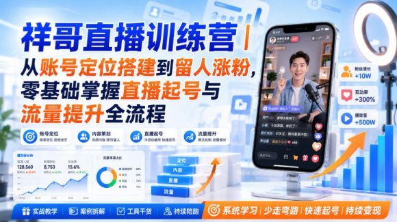 祥哥直播训练营|从账号定位搭建到留人涨粉,零基础掌握直播起号与流量提升全流程-1 祥哥直播训练营|从账号定位搭建到留人涨粉,零基础掌握直播起号与流量提升全流程