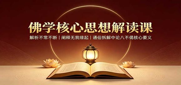 佛学核心思想解读课:解析不常不断,阐释无我缘起,通俗拆解中论八不偈核心要义-1 佛学核心思想解读课:解析不常不断,阐释无我缘起,通俗拆解中论八不偈核心要义