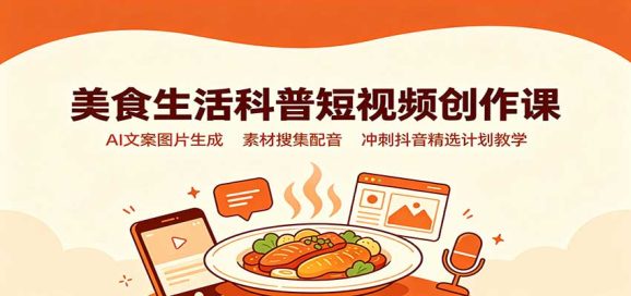 美食生活科普短视频创作课:AI文案图片生成,素材搜集配音,冲刺抖音精选计划教学-1 美食生活科普短视频创作课:AI文案图片生成,素材搜集配音,冲刺抖音精选计划教学