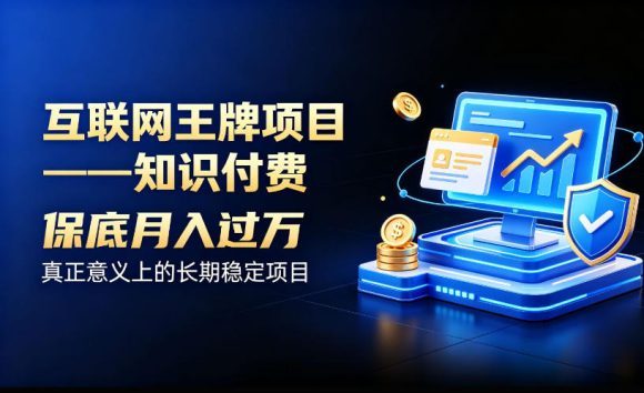 互联网王牌项目——知识付费,保底月入过1W,真正意义上的长期稳定项目【揭秘】-1 互联网王牌项目——知识付费,保底月入过1W,真正意义上的长期稳定项目【揭秘】
