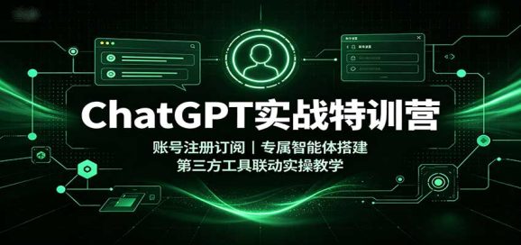 ChatGPT实战特训营：账号注册订阅，专属智能体搭建，第三方工具联动实操教学