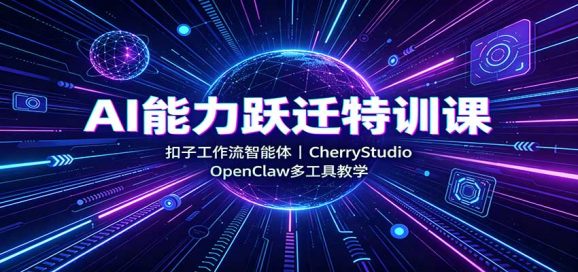 AI能力跃迁特训课:扣子工作流智能体,CherryStudio,OpenClaw多工具教学-1 AI能力跃迁特训课:扣子工作流智能体,CherryStudio,OpenClaw多工具教学