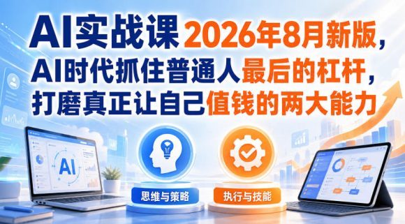 AI实战课2026年8月新版,AI时代抓住普通人最后的杠杆,打磨真正让自己值钱的两大能力-1 AI实战课2026年8月新版,AI时代抓住普通人最后的杠杆,打磨真正让自己值钱的两大能力