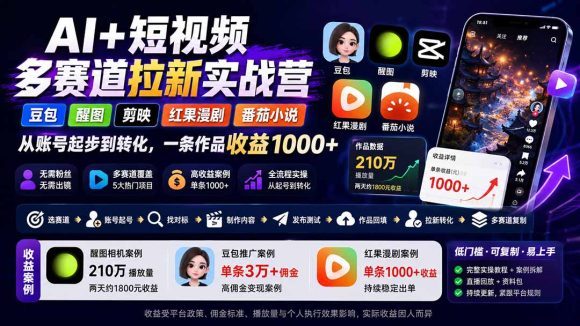 AI+短视频多赛道拉新实战营:豆包+醒图+剪映+红果漫剧+番茄小说,从账号起步到转化,一条作品收益1000+-1 AI+短视频多赛道拉新实战营:豆包+醒图+剪映+红果漫剧+番茄小说,从账号起步到转化,一条作品收益1000+