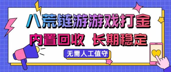 八荒链游，游戏打金，内置回收，无需人工值守，长期稳定收益