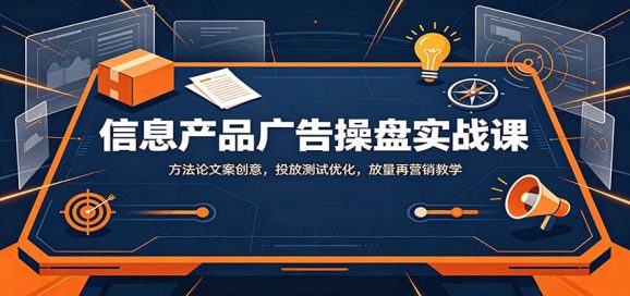 信息产品广告操盘实战课:方法论文案创意,投放测试优化,放量再营销教学-1 信息产品广告操盘实战课:方法论文案创意,投放测试优化,放量再营销教学