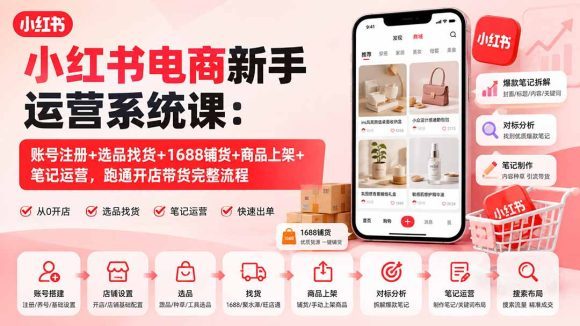 小红书电商新手运营系统课:账号注册+选品找货+1688铺货+商品上架+笔记运营,跑通开店带货完整流程-1 小红书电商新手运营系统课:账号注册+选品找货+1688铺货+商品上架+笔记运营,跑通开店带货完整流程