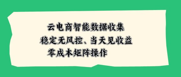 云电商智能数据收集，稳定无风控，当天见收益，零成本矩阵操作