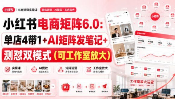 小红书电商矩阵6.0:单店4带1+AI矩阵发笔记+测怼双模式(可工作室放大)-1 小红书电商矩阵6.0:单店4带1+AI矩阵发笔记+测怼双模式(可工作室放大)