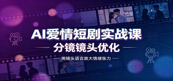 AI爱情短剧实战课:故事剧本创作,分镜镜头优化,智能体提示词-1 AI爱情短剧实战课:故事剧本创作,分镜镜头优化,智能体提示词