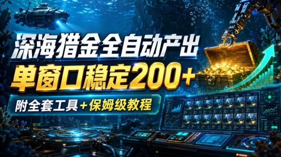 深海猎金全自动产出,单窗口稳定200+,附全套工具+保姆级教程【揭秘】-1 深海猎金全自动产出,单窗口稳定200+,附全套工具+保姆级教程【揭秘】