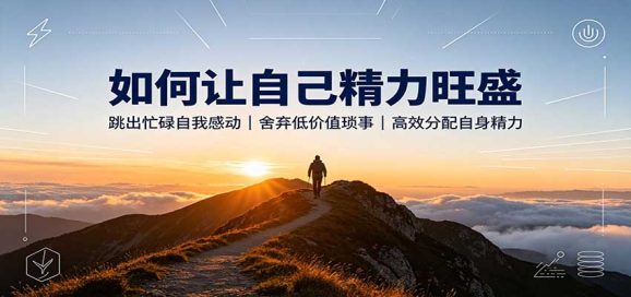 如何让自己精力旺盛:跳出忙碌自我感动,舍弃低价值琐事,高效分配自身精力-1 如何让自己精力旺盛:跳出忙碌自我感动,舍弃低价值琐事,高效分配自身精力