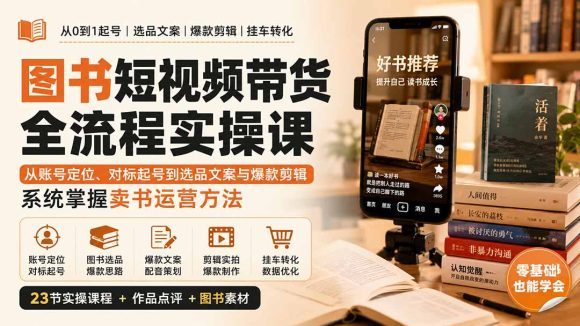 图书短视频带货全流程实操课:从账号定位、对标起号到选品文案与爆款剪辑,系统掌握卖书运营方法-1 图书短视频带货全流程实操课:从账号定位、对标起号到选品文案与爆款剪辑,系统掌握卖书运营方法