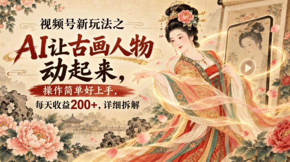 视频号新玩法之AI让古画人物动起来,操作简单好上手,每天收益200+,详细拆解-1 视频号新玩法之AI让古画人物动起来,操作简单好上手,每天收益200+,详细拆解