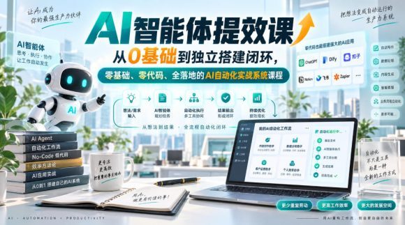 AI智能体提效课，从0基础到独立搭建闭环，零基础、零代码、全落地的AI自动化实战系统课程