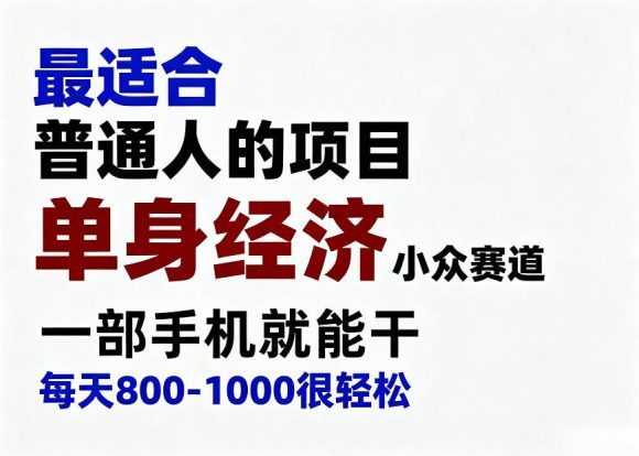 单身经济小众赛道,一部手机就能干,每天搞个800-1000很轻松,最适合普通人的项目【揭秘】-1 单身经济小众赛道,一部手机就能干,每天搞个800-1000很轻松,最适合普通人的项目【揭秘】