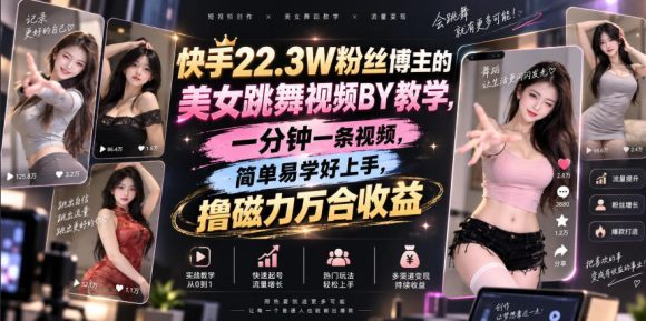 快手22.3W粉丝博主的美女跳舞视频搬运教学，快手MT搬运，一分钟一条视频，简单易学好上手，撸磁力万合收益