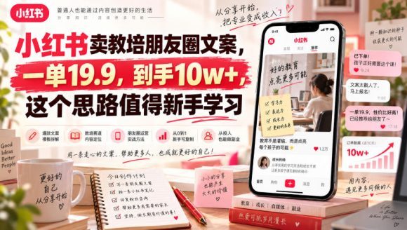 小红书卖教培朋友圈文案,一单19.9,到手10w+,这个思路值得新手学习-1 小红书卖教培朋友圈文案,一单19.9,到手10w+,这个思路值得新手学习