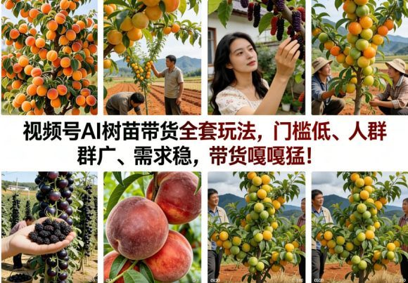 视频号AI树苗带货全套玩法,门槛低、人群广、需求稳,带货嘎嘎猛!(更新0908)-1 视频号AI树苗带货全套玩法,门槛低、人群广、需求稳,带货嘎嘎猛!(更新0908)