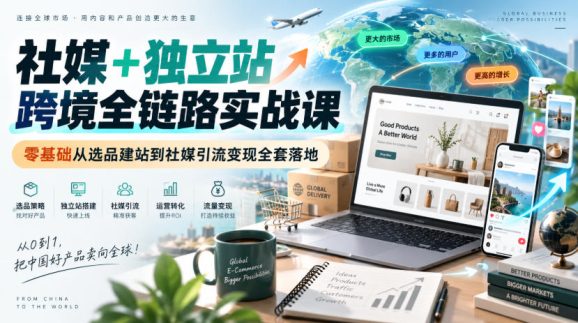 社媒+独立站跨境全链路实战课｜零基础从选品建站到社媒引流变现全套落地