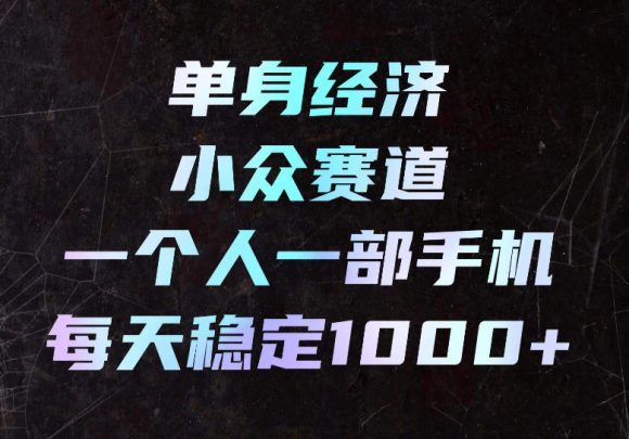 单身经济小众赛道,一个人一部手机,每天稳定1000+,长期可持续的赛道【揭秘】-1 单身经济小众赛道,一个人一部手机,每天稳定1000+,长期可持续的赛道【揭秘】