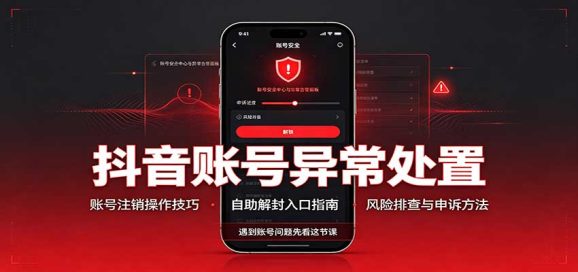 抖音账号异常处置，账号注销操作技巧，自助解封入口