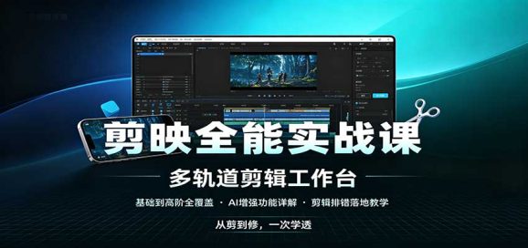 剪映全能实战课:基础到高阶全覆盖,AI增强功能,剪辑排错落地教学-1 剪映全能实战课:基础到高阶全覆盖,AI增强功能,剪辑排错落地教学