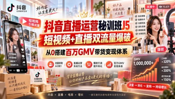 抖音直播运营秘训班J5|短视频+直播双流量爆破,从0搭建百万GMV带货变现体系-1 抖音直播运营秘训班J5|短视频+直播双流量爆破,从0搭建百万GMV带货变现体系