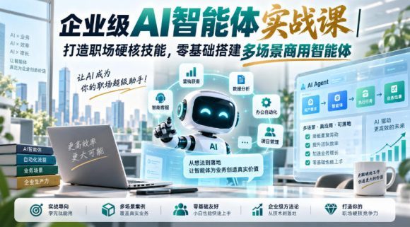 企业级AI智能体实战课|打造职场硬核技能,零基础搭建多场景商用智能体-1 企业级AI智能体实战课|打造职场硬核技能,零基础搭建多场景商用智能体