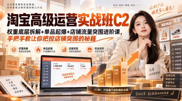 淘宝高级运营实战班C2｜权重底层拆解+单品起爆+店铺流量突围进阶课，手把手教让你把控店铺突围的秘籍