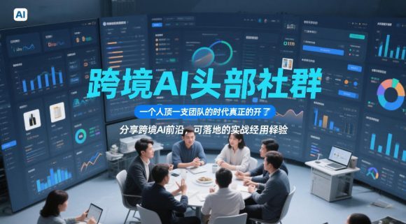 跨境AI头部社群,一个人顶一支团队的时代真正的开始了,分享跨境AI前沿,可落地的实战经验(更新09月11日)-1 跨境AI头部社群,一个人顶一支团队的时代真正的开始了,分享跨境AI前沿,可落地的实战经验(更新09月11日)