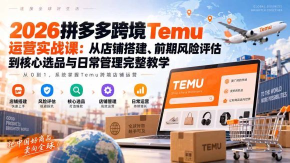 2026拼多多跨境Temu运营实战课:从店铺搭建、前期风险评估到核心选品与日常管理完整教学-1 2026拼多多跨境Temu运营实战课:从店铺搭建、前期风险评估到核心选品与日常管理完整教学