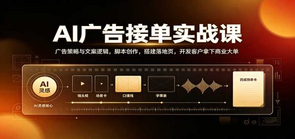 AI广告接单实战:广告策略与文案逻辑,脚本创作,搭建落地页,开发客户拿下商业大单-1 AI广告接单实战:广告策略与文案逻辑,脚本创作,搭建落地页,开发客户拿下商业大单