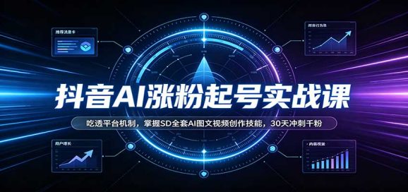 抖音AI涨粉起号实战课:吃透平台机制,掌握SD全套AI图文视频创作技能,30天冲刺千粉-1 抖音AI涨粉起号实战课:吃透平台机制,掌握SD全套AI图文视频创作技能,30天冲刺千粉