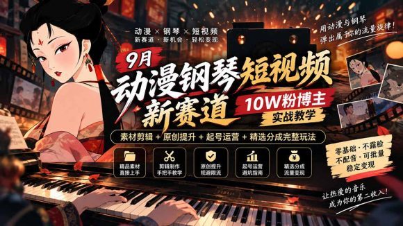 9月动漫钢琴短视频新赛道|10W粉博主实战教学,素材剪辑+原创提升+起号运营+精选分成完整玩法-1 9月动漫钢琴短视频新赛道|10W粉博主实战教学,素材剪辑+原创提升+起号运营+精选分成完整玩法