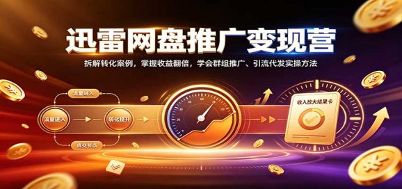 迅雷网盘推广变现营:拆解转化案例,掌握收益翻倍,学会群组推广、引流代发实操方法-1 迅雷网盘推广变现营:拆解转化案例,掌握收益翻倍,学会群组推广、引流代发实操方法