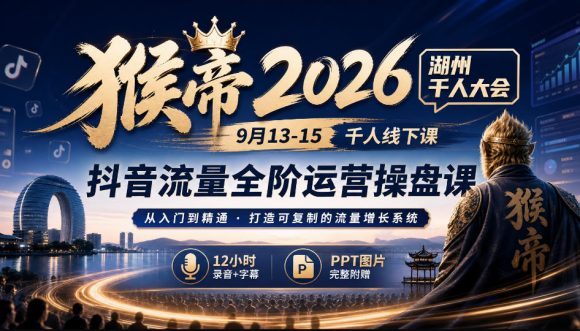猴帝2026湖州千人大会9月13-15千人线下课,抖音流量全阶运营操盘课,12小时录音加字幕+ppt图片-1 猴帝2026湖州千人大会9月13-15千人线下课,抖音流量全阶运营操盘课,12小时录音加字幕+ppt图片