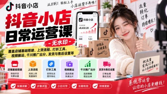 抖音小店日常运营课-无水印,覆盖店铺基础搭建、上货流程、打折工具、视频搬运、千川推广出分、发货与售后设置等-1 抖音小店日常运营课-无水印,覆盖店铺基础搭建、上货流程、打折工具、视频搬运、千川推广出分、发货与售后设置等